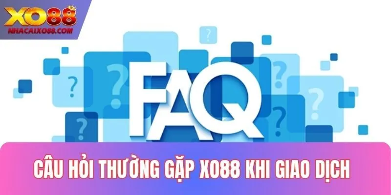 Giải đáp câu hỏi thường gặp XO88 khi giao dịch