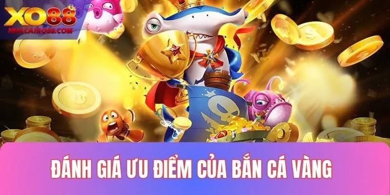 Đánh giá ưu điểm đặc biệt của game săn cá vàng