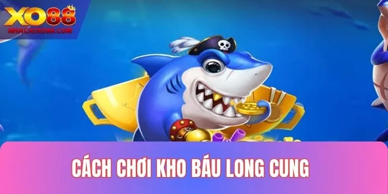 Tìm hiểu luật chơi Kho báu long cung chi tiết