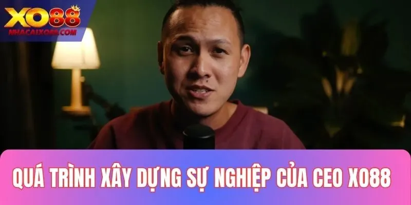 Quá trình gây dựng sự nghiệp gian nan của CEO XO88