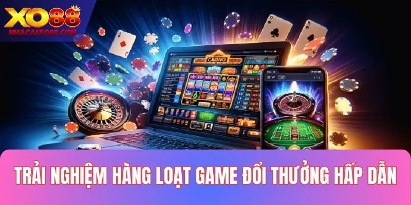 Thỏa sức giải trí và kiếm tiền với hàng loạt game chất lượng