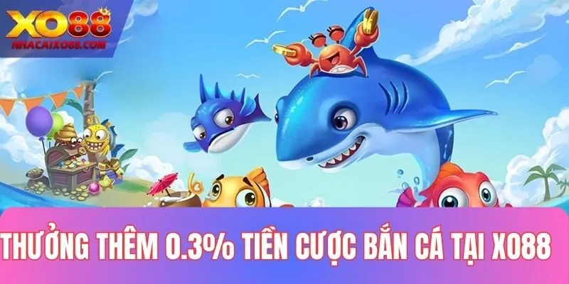 Thưởng thêm 0.3% tiền cược Bắn Cá tại XO88