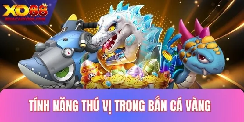 Các tính năng thú vị trong game săn cá vàng XO88